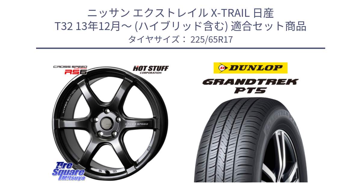 ニッサン エクストレイル X-TRAIL 日産 T32 13年12月～ (ハイブリッド含む) 用セット商品です。クロススピード RS6 軽量ホイール 17インチ と ダンロップ GRANDTREK PT5 グラントレック サマータイヤ 225/65R17 の組合せ商品です。