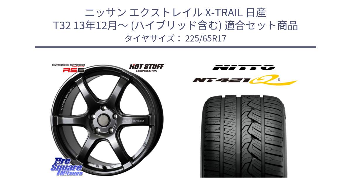 ニッサン エクストレイル X-TRAIL 日産 T32 13年12月～ (ハイブリッド含む) 用セット商品です。クロススピード RS6 軽量ホイール 17インチ と ニットー NT421Q サマータイヤ 225/65R17 の組合せ商品です。