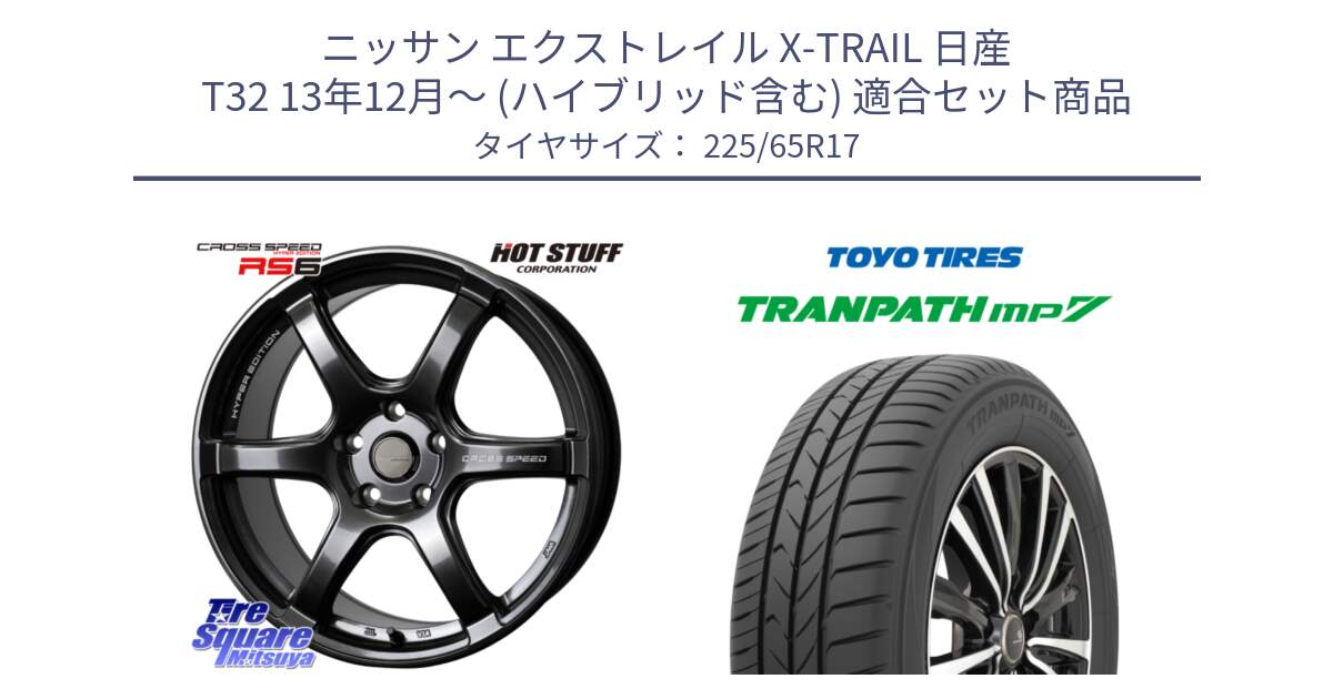 ニッサン エクストレイル X-TRAIL 日産 T32 13年12月～ (ハイブリッド含む) 用セット商品です。クロススピード RS6 軽量ホイール 17インチ と トーヨー トランパス MP7 ミニバン TRANPATH サマータイヤ 225/65R17 の組合せ商品です。