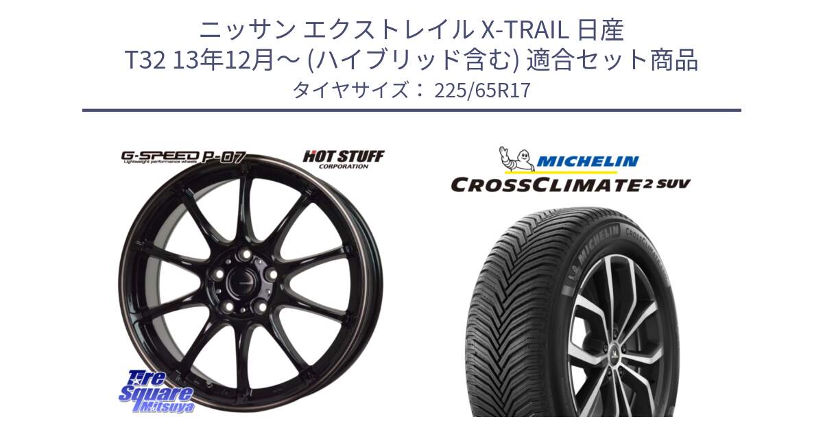 ニッサン エクストレイル X-TRAIL 日産 T32 13年12月～ (ハイブリッド含む) 用セット商品です。G・SPEED P-07 ジー・スピード ホイール 17インチ と CROSSCLIMATE2 SUV クロスクライメイト2 SUV オールシーズンタイヤ 106V XL  正規 225/65R17 の組合せ商品です。