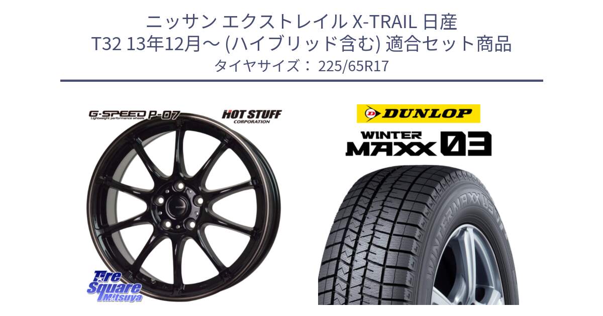 ニッサン エクストレイル X-TRAIL 日産 T32 13年12月～ (ハイブリッド含む) 用セット商品です。G・SPEED P-07 ジー・スピード ホイール 17インチ と ウィンターマックス03 WM03 ダンロップ スタッドレス 225/65R17 の組合せ商品です。