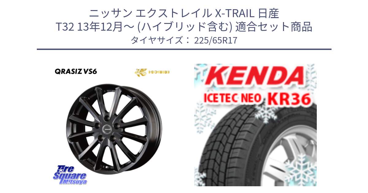 ニッサン エクストレイル X-TRAIL 日産 T32 13年12月～ (ハイブリッド含む) 用セット商品です。【欠品次回11/上旬入荷予定】クレイシズVS6 QRA711Bホイール と ケンダ KR36 ICETEC NEO アイステックネオ 2024年製 スタッドレスタイヤ 225/65R17 の組合せ商品です。