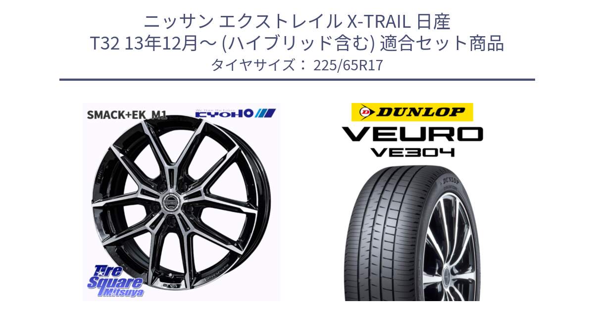 ニッサン エクストレイル X-TRAIL 日産 T32 13年12月～ (ハイブリッド含む) 用セット商品です。SMACK +EK M1 ホイール 17インチ と ダンロップ VEURO VE304 サマータイヤ 225/65R17 の組合せ商品です。