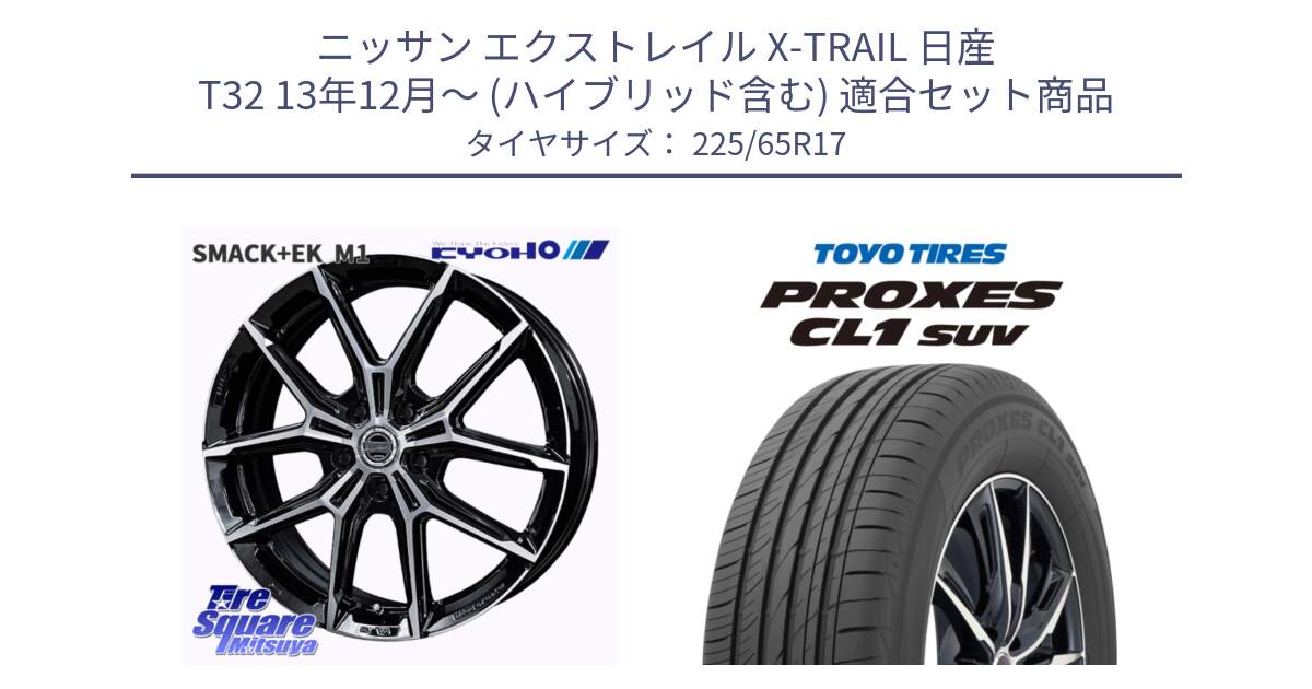 ニッサン エクストレイル X-TRAIL 日産 T32 13年12月～ (ハイブリッド含む) 用セット商品です。SMACK +EK M1 ホイール 17インチ と トーヨー プロクセス CL1 SUV PROXES 在庫● サマータイヤ 102h 225/65R17 の組合せ商品です。