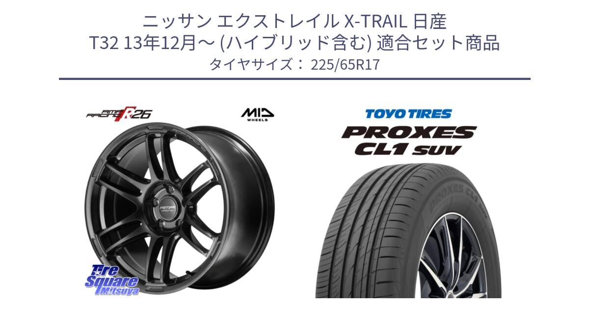 ニッサン エクストレイル X-TRAIL 日産 T32 13年12月～ (ハイブリッド含む) 用セット商品です。MID RMP RACING R26 TITAN ホイール 17インチ と トーヨー プロクセス CL1 SUV PROXES 在庫● サマータイヤ 102h 225/65R17 の組合せ商品です。