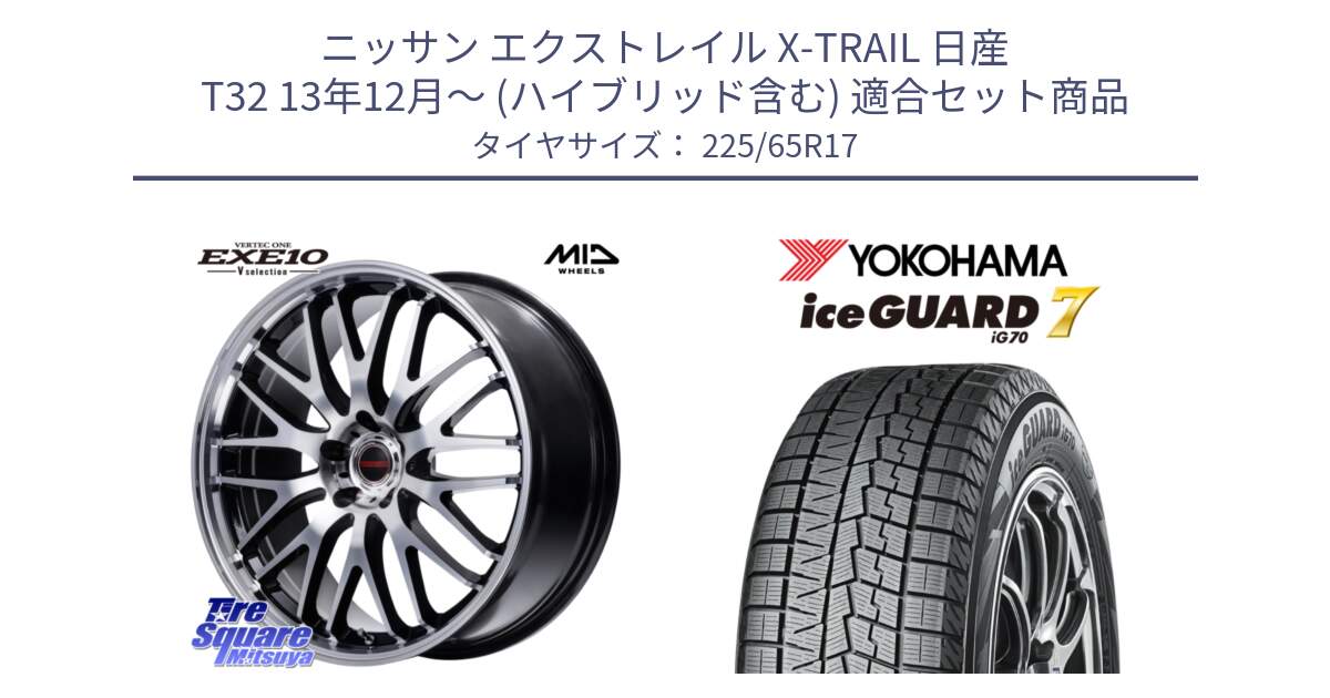 ニッサン エクストレイル X-TRAIL 日産 T32 13年12月～ (ハイブリッド含む) 用セット商品です。MID VERTEC ONE EXE10 Vselection ホイール 17インチ と R7096 ice GUARD7 IG70  アイスガード スタッドレス 225/65R17 の組合せ商品です。