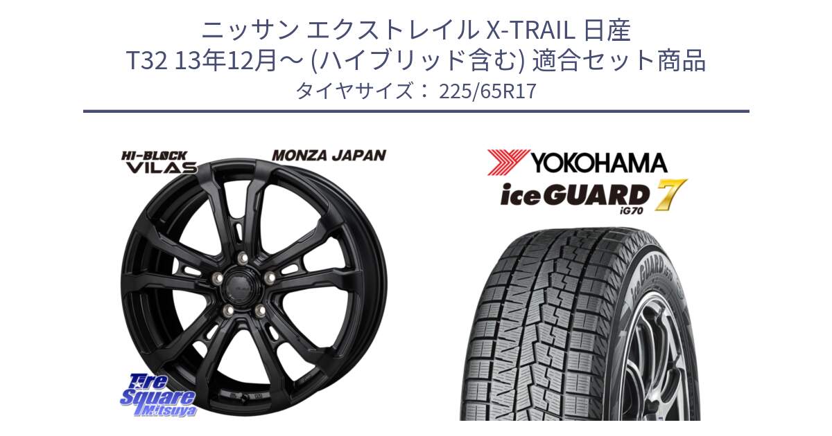 ニッサン エクストレイル X-TRAIL 日産 T32 13年12月～ (ハイブリッド含む) 用セット商品です。HI-BLOCK VILAS 17インチ と R7096 ice GUARD7 IG70  アイスガード スタッドレス 225/65R17 の組合せ商品です。