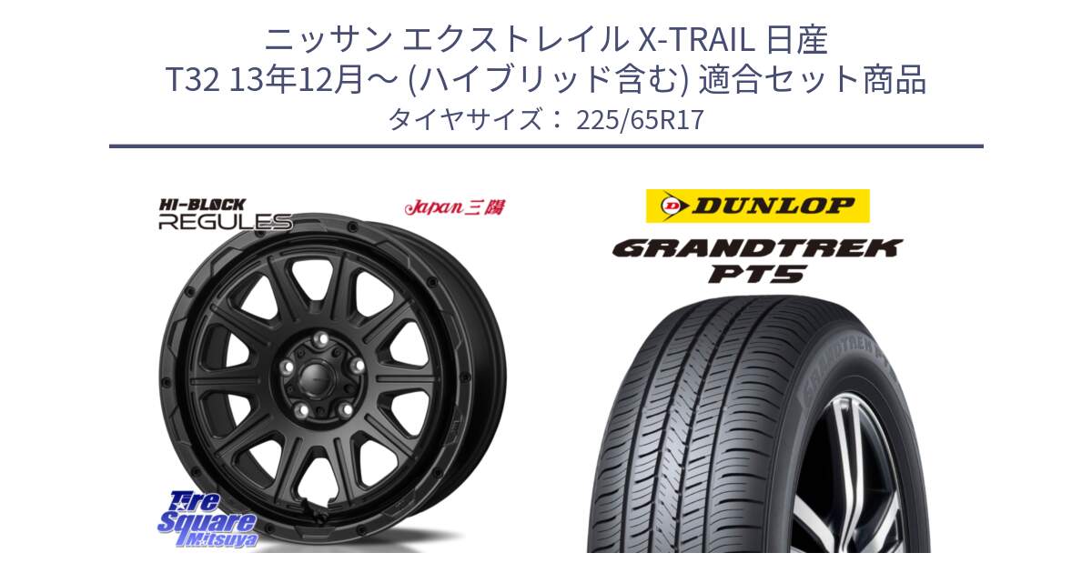 ニッサン エクストレイル X-TRAIL 日産 T32 13年12月～ (ハイブリッド含む) 用セット商品です。HI-BLOCK REGULES BK 17インチ と ダンロップ GRANDTREK PT5 グラントレック サマータイヤ 225/65R17 の組合せ商品です。