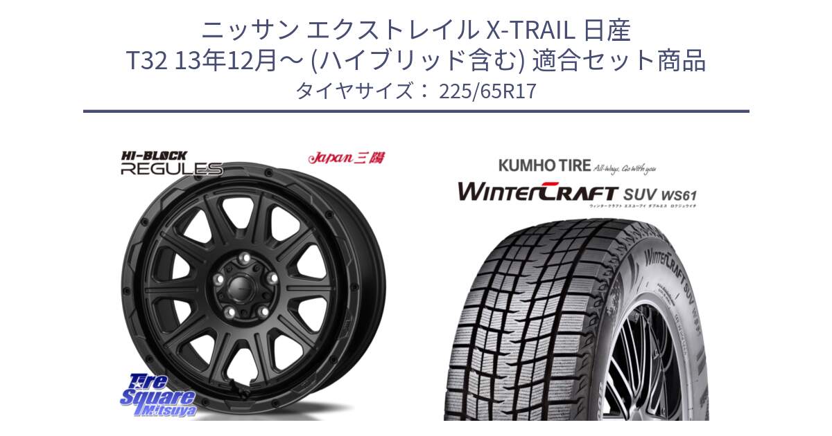 ニッサン エクストレイル X-TRAIL 日産 T32 13年12月～ (ハイブリッド含む) 用セット商品です。HI-BLOCK REGULES BK 17インチ と WINTERCRAFT SUV WS61 ウィンタークラフト クムホ倉庫 スタッドレスタイヤ 225/65R17 の組合せ商品です。