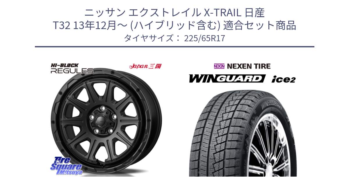 ニッサン エクストレイル X-TRAIL 日産 T32 13年12月～ (ハイブリッド含む) 用セット商品です。HI-BLOCK REGULES BK 17インチ と WINGUARD ice2 スタッドレス  2024年製 225/65R17 の組合せ商品です。