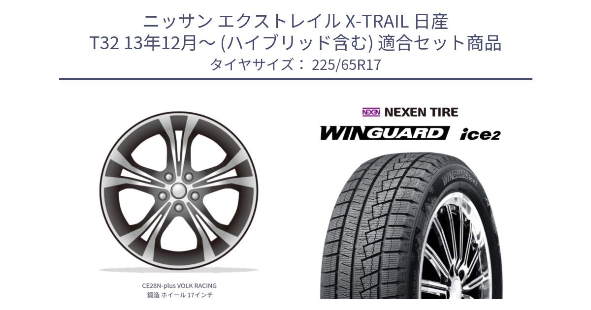 ニッサン エクストレイル X-TRAIL 日産 T32 13年12月～ (ハイブリッド含む) 用セット商品です。【欠品次回2月末】 CE28N-plus VOLK RACING 鍛造 ホイール 17インチ と ネクセン WINGUARD ice2 ウィンガードアイス 2024年製 スタッドレスタイヤ 225/65R17 の組合せ商品です。