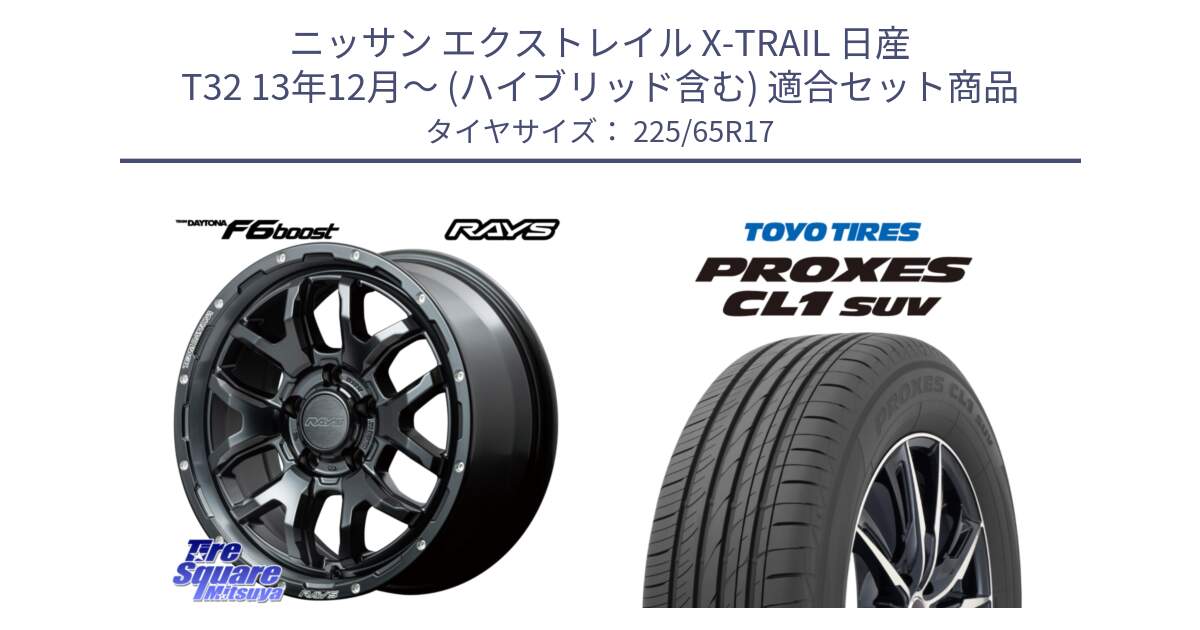 ニッサン エクストレイル X-TRAIL 日産 T32 13年12月～ (ハイブリッド含む) 用セット商品です。【欠品次回1月末】 レイズ DAYTONA デイトナ F6 Boost N1 17インチ と トーヨー プロクセス CL1 SUV PROXES 在庫● サマータイヤ 102h 225/65R17 の組合せ商品です。