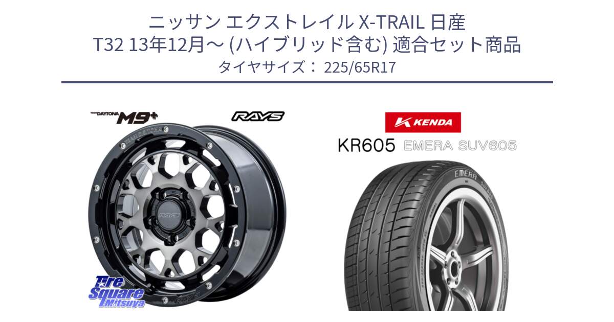 ニッサン エクストレイル X-TRAIL 日産 T32 13年12月～ (ハイブリッド含む) 用セット商品です。【欠品次回2月末】 TEAM DAYTONA M9+ ホイール 17インチ と ケンダ KR605 EMERA SUV 605 サマータイヤ 225/65R17 の組合せ商品です。