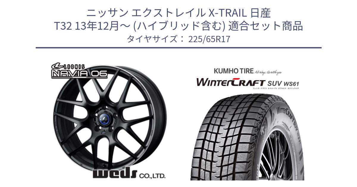 ニッサン エクストレイル X-TRAIL 日産 T32 13年12月～ (ハイブリッド含む) 用セット商品です。レオニス Navia ナヴィア06 ウェッズ 37615 ホイール 17インチ と WINTERCRAFT SUV WS61 ウィンタークラフト クムホ倉庫 スタッドレスタイヤ 225/65R17 の組合せ商品です。