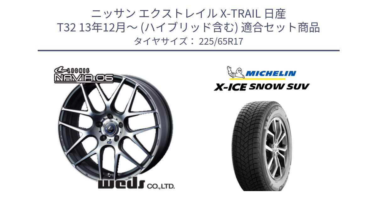 ニッサン エクストレイル X-TRAIL 日産 T32 13年12月～ (ハイブリッド含む) 用セット商品です。レオニス Navia ナヴィア06 ウェッズ 37614 ホイール 17インチ と X-ICE SNOW エックスアイススノー SUV XICE SNOW SUV 2024年製 在庫● スタッドレス 正規品 225/65R17 の組合せ商品です。