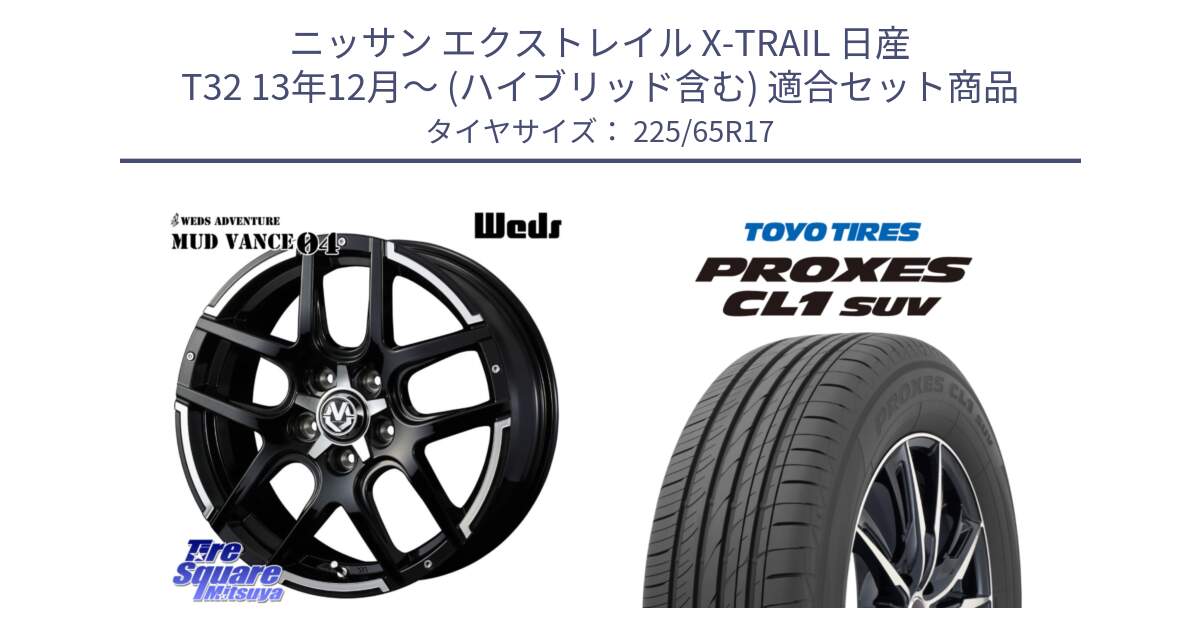 ニッサン エクストレイル X-TRAIL 日産 T32 13年12月～ (ハイブリッド含む) 用セット商品です。ウェッズ MUD VANCE 04 マッドヴァンス と トーヨー プロクセス CL1 SUV PROXES 在庫● サマータイヤ 102h 225/65R17 の組合せ商品です。