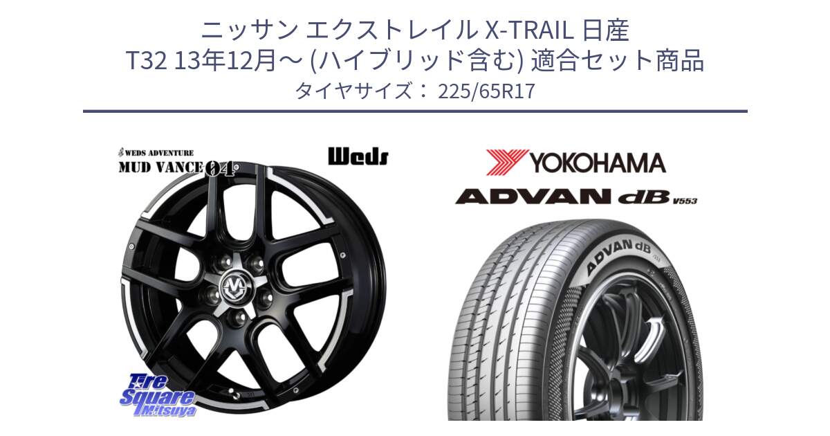 ニッサン エクストレイル X-TRAIL 日産 T32 13年12月～ (ハイブリッド含む) 用セット商品です。ウェッズ MUD VANCE 04 マッドヴァンス と R9098 ヨコハマ ADVAN dB V553 225/65R17 の組合せ商品です。