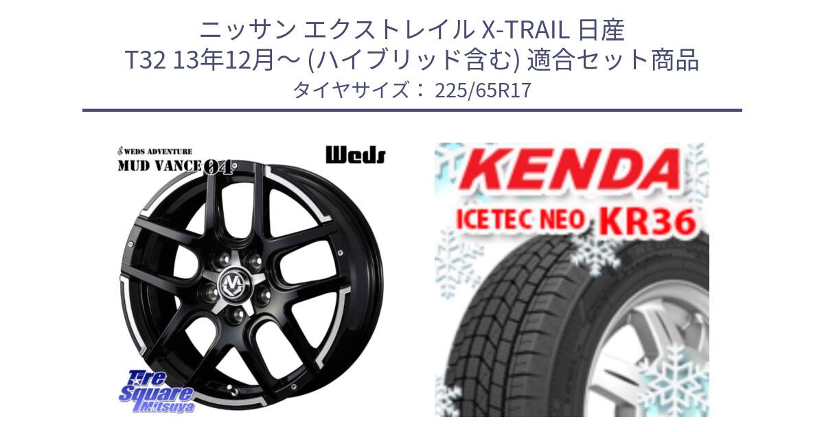 ニッサン エクストレイル X-TRAIL 日産 T32 13年12月～ (ハイブリッド含む) 用セット商品です。ウェッズ MUD VANCE 04 マッドヴァンス と ケンダ KR36 ICETEC NEO アイステックネオ 2024年製 スタッドレスタイヤ 225/65R17 の組合せ商品です。