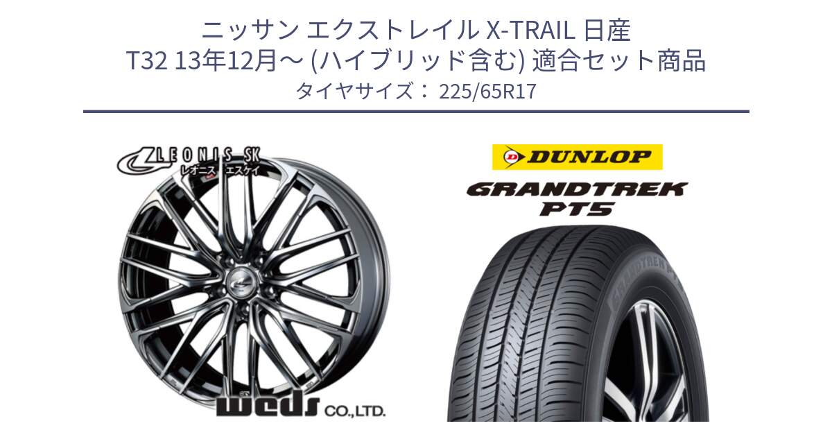 ニッサン エクストレイル X-TRAIL 日産 T32 13年12月～ (ハイブリッド含む) 用セット商品です。38321 レオニス SK ウェッズ Leonis ホイール 17インチ と ダンロップ GRANDTREK PT5 グラントレック サマータイヤ 225/65R17 の組合せ商品です。