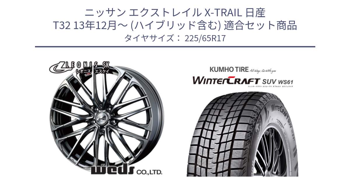 ニッサン エクストレイル X-TRAIL 日産 T32 13年12月～ (ハイブリッド含む) 用セット商品です。38321 レオニス SK ウェッズ Leonis ホイール 17インチ と WINTERCRAFT SUV WS61 ウィンタークラフト クムホ倉庫 スタッドレスタイヤ 225/65R17 の組合せ商品です。