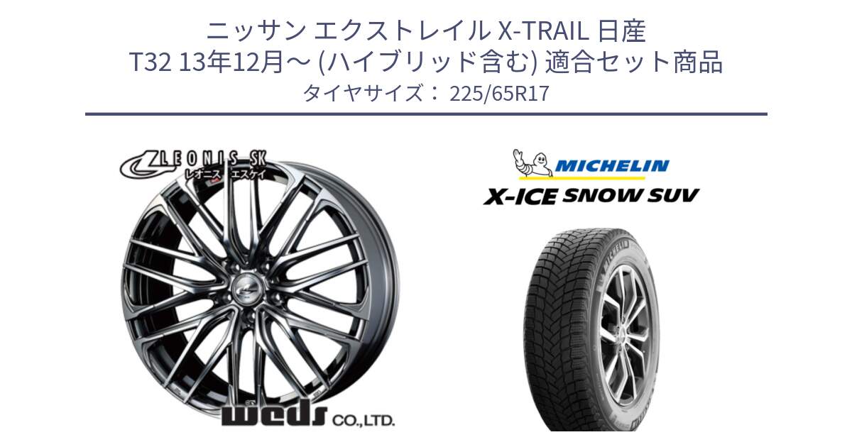 ニッサン エクストレイル X-TRAIL 日産 T32 13年12月～ (ハイブリッド含む) 用セット商品です。38321 レオニス SK ウェッズ Leonis ホイール 17インチ と X-ICE SNOW エックスアイススノー SUV XICE SNOW SUV 2024年製 在庫● スタッドレス 正規品 225/65R17 の組合せ商品です。