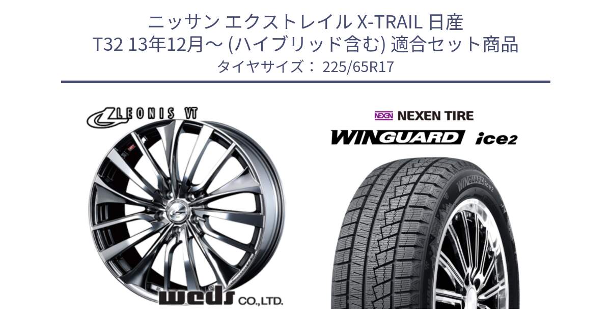 ニッサン エクストレイル X-TRAIL 日産 T32 13年12月～ (ハイブリッド含む) 用セット商品です。36350 レオニス VT ウェッズ Leonis ホイール 17インチ と WINGUARD ice2 スタッドレス  2024年製 225/65R17 の組合せ商品です。