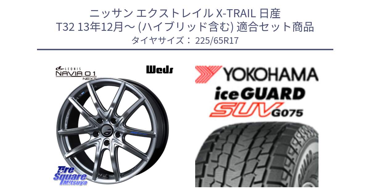 ニッサン エクストレイル X-TRAIL 日産 T32 13年12月～ (ハイブリッド含む) 用セット商品です。レオニス Navia ナヴィア01 next ウェッズ ホイール 17インチ と R1570 iceGUARD SUV G075 アイスガード ヨコハマ スタッドレス 225/65R17 の組合せ商品です。