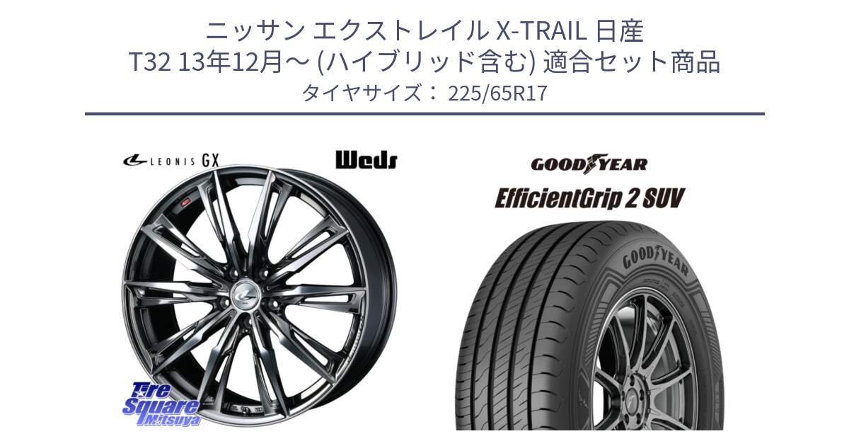 ニッサン エクストレイル X-TRAIL 日産 T32 13年12月～ (ハイブリッド含む) 用セット商品です。LEONIS レオニス GX ウェッズ ホイール 17インチ と 23年製 EfficientGrip 2 SUV 並行 225/65R17 の組合せ商品です。