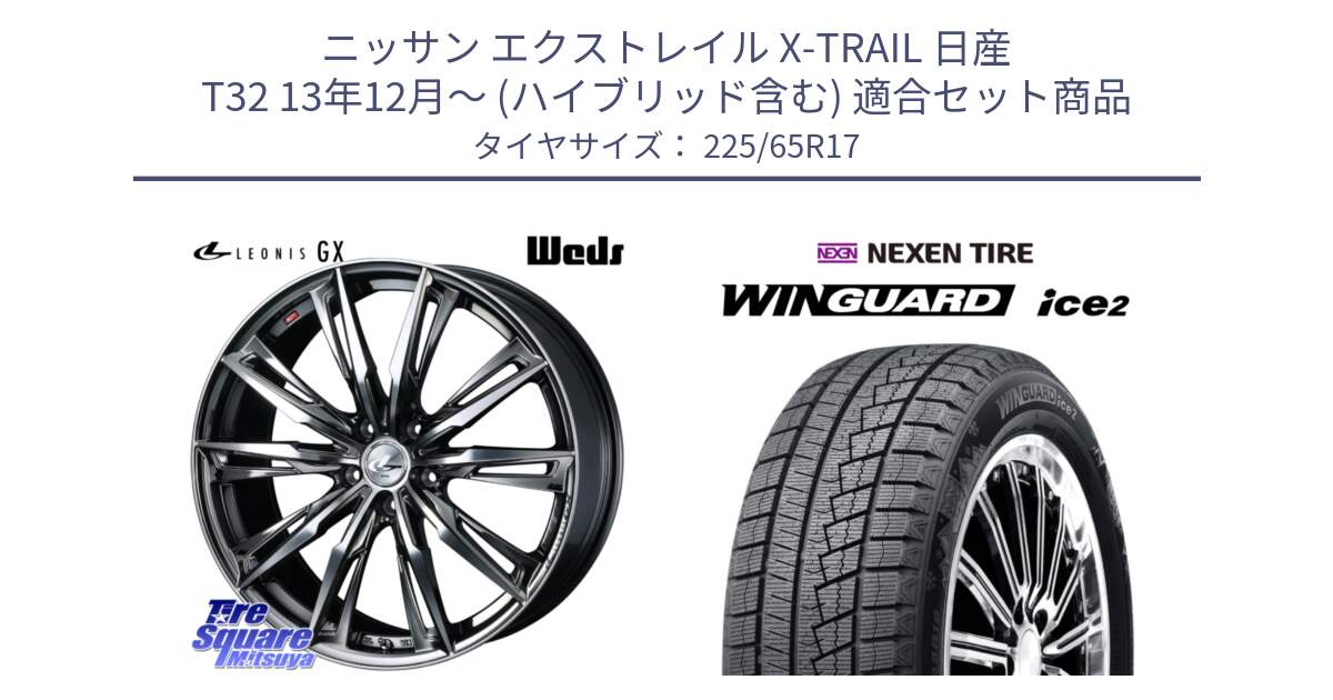 ニッサン エクストレイル X-TRAIL 日産 T32 13年12月～ (ハイブリッド含む) 用セット商品です。LEONIS レオニス GX ウェッズ ホイール 17インチ と ネクセン WINGUARD ice2 ウィンガードアイス 2024年製 スタッドレスタイヤ 225/65R17 の組合せ商品です。