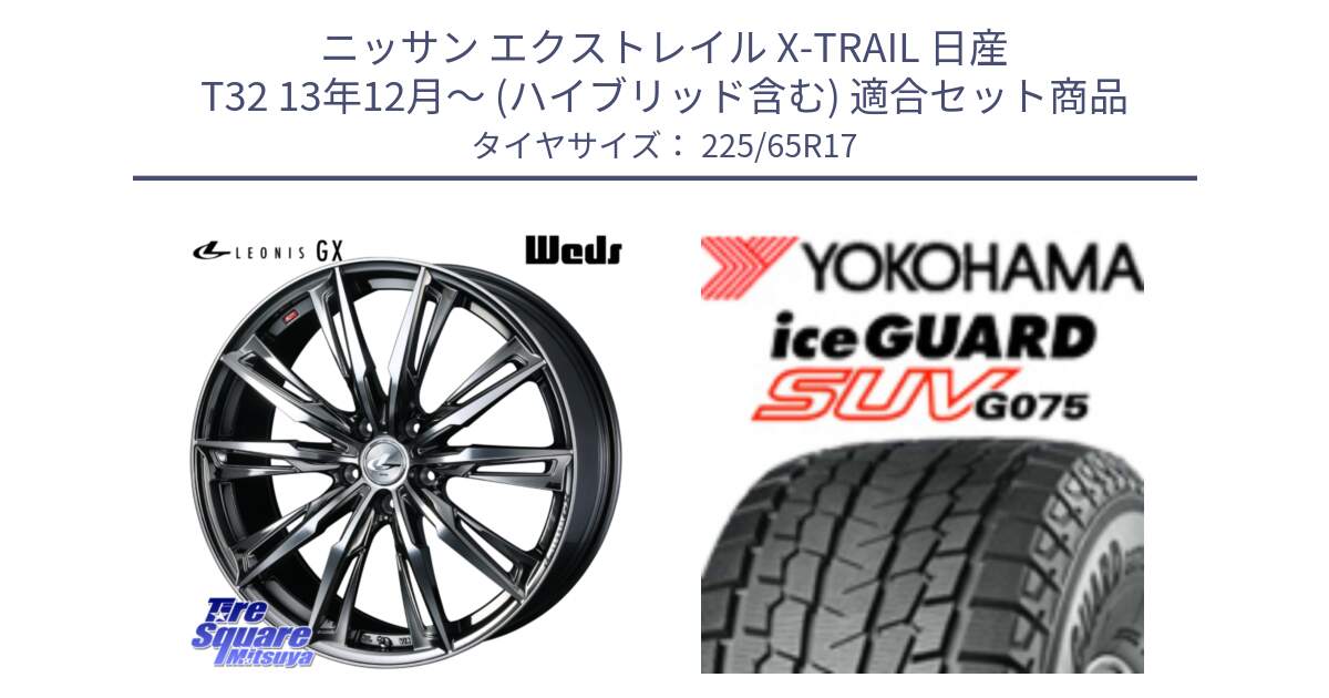 ニッサン エクストレイル X-TRAIL 日産 T32 13年12月～ (ハイブリッド含む) 用セット商品です。LEONIS レオニス GX ウェッズ ホイール 17インチ と R1570 iceGUARD SUV G075 アイスガード ヨコハマ スタッドレス 225/65R17 の組合せ商品です。