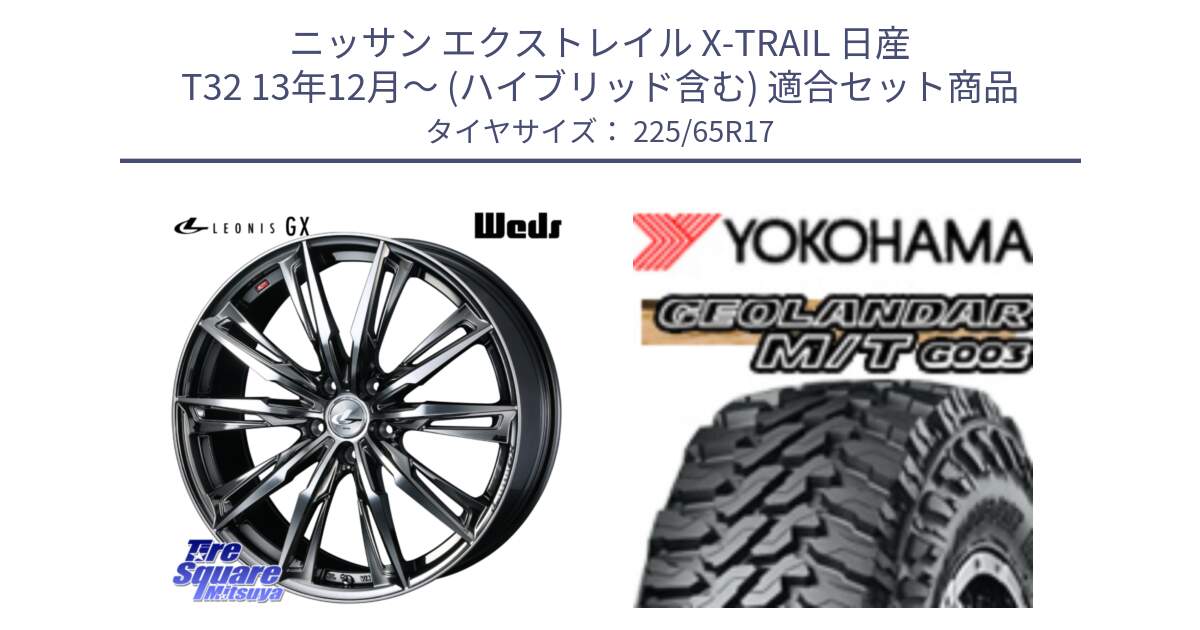 ニッサン エクストレイル X-TRAIL 日産 T32 13年12月～ (ハイブリッド含む) 用セット商品です。LEONIS レオニス GX ウェッズ ホイール 17インチ と E4825 ヨコハマ GEOLANDAR MT G003 M/T 225/65R17 の組合せ商品です。