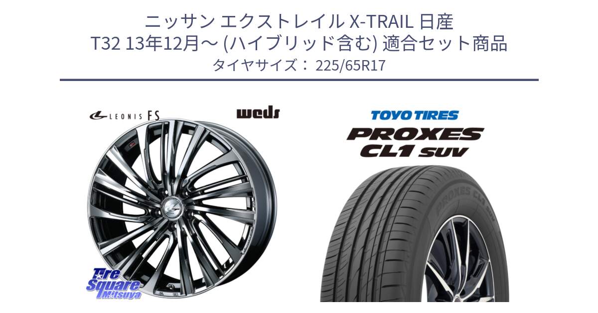 ニッサン エクストレイル X-TRAIL 日産 T32 13年12月～ (ハイブリッド含む) 用セット商品です。ウェッズ weds レオニス LEONIS FS 17インチ と トーヨー プロクセス CL1 SUV PROXES 在庫● サマータイヤ 102h 225/65R17 の組合せ商品です。