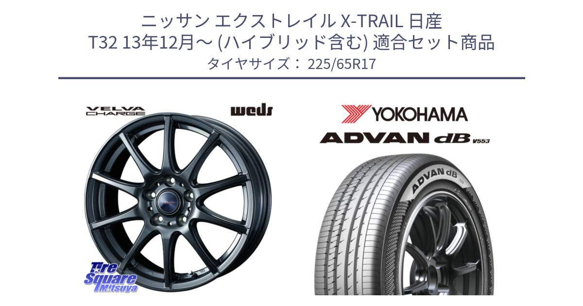 ニッサン エクストレイル X-TRAIL 日産 T32 13年12月～ (ハイブリッド含む) 用セット商品です。ウェッズ ヴェルヴァチャージ ホイール と R9098 ヨコハマ ADVAN dB V553 225/65R17 の組合せ商品です。