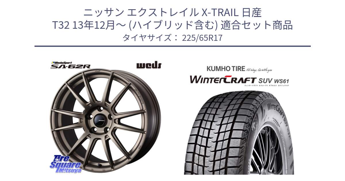 ニッサン エクストレイル X-TRAIL 日産 T32 13年12月～ (ハイブリッド含む) 用セット商品です。WedsSport SA-62R ホイール 17インチ と WINTERCRAFT SUV WS61 ウィンタークラフト クムホ倉庫 スタッドレスタイヤ 225/65R17 の組合せ商品です。