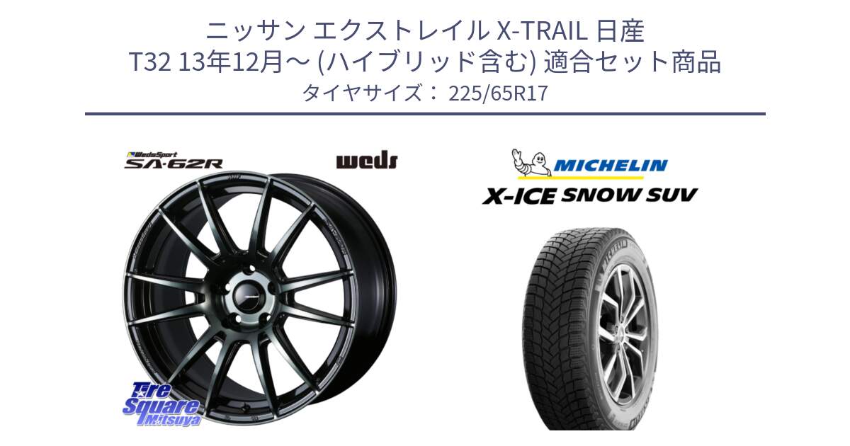 ニッサン エクストレイル X-TRAIL 日産 T32 13年12月～ (ハイブリッド含む) 用セット商品です。WedsSport SA-62R ホイール 17インチ と X-ICE SNOW エックスアイススノー SUV XICE SNOW SUV 2024年製 在庫● スタッドレス 正規品 225/65R17 の組合せ商品です。