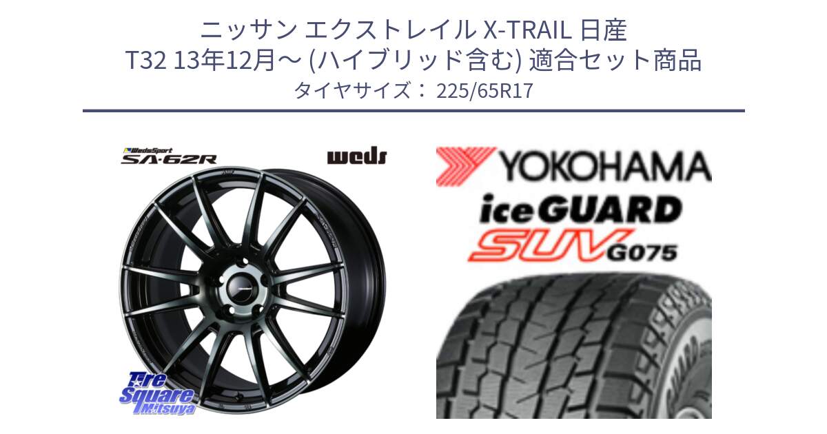 ニッサン エクストレイル X-TRAIL 日産 T32 13年12月～ (ハイブリッド含む) 用セット商品です。WedsSport SA-62R ホイール 17インチ と R1570 iceGUARD SUV G075 アイスガード ヨコハマ スタッドレス 225/65R17 の組合せ商品です。