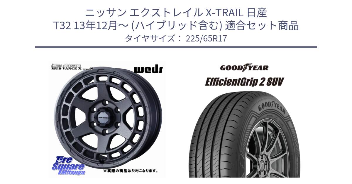 ニッサン エクストレイル X-TRAIL 日産 T32 13年12月～ (ハイブリッド含む) 用セット商品です。MUDVANCE X TYPE S ホイール 17インチ ◇参考画像 と 23年製 EfficientGrip 2 SUV 並行 225/65R17 の組合せ商品です。