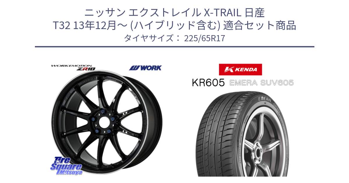 ニッサン エクストレイル X-TRAIL 日産 T32 13年12月～ (ハイブリッド含む) 用セット商品です。ワーク EMOTION エモーション ZR10 17インチ と ケンダ KR605 EMERA SUV 605 サマータイヤ 225/65R17 の組合せ商品です。