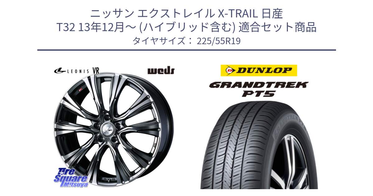 ニッサン エクストレイル X-TRAIL 日産 T32 13年12月～ (ハイブリッド含む) 用セット商品です。41275 LEONIS VR BMCMC ウェッズ レオニス ホイール 19インチ と ダンロップ GRANDTREK PT5 グラントレック サマータイヤ 225/55R19 の組合せ商品です。