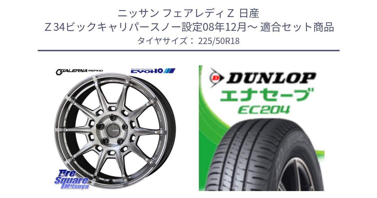 ニッサン フェアレディＺ 日産 Ｚ34ビックキャリパースノー設定08年12月～ 用セット商品です。GALERNA REFINO ガレルナ レフィーノ ホイール 18インチ と ダンロップ エナセーブ EC204 ENASAVE サマータイヤ 225/50R18 の組合せ商品です。