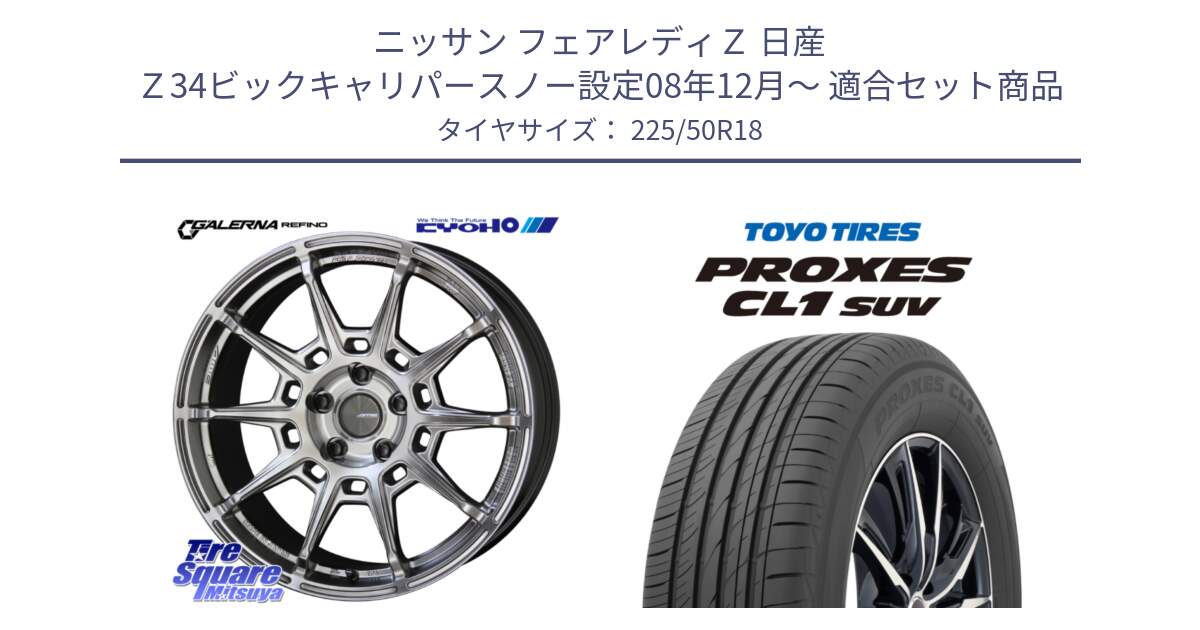 ニッサン フェアレディＺ 日産 Ｚ34ビックキャリパースノー設定08年12月～ 用セット商品です。GALERNA REFINO ガレルナ レフィーノ ホイール 18インチ と トーヨー プロクセス CL1 SUV PROXES 在庫 サマータイヤ 225/50R18 の組合せ商品です。