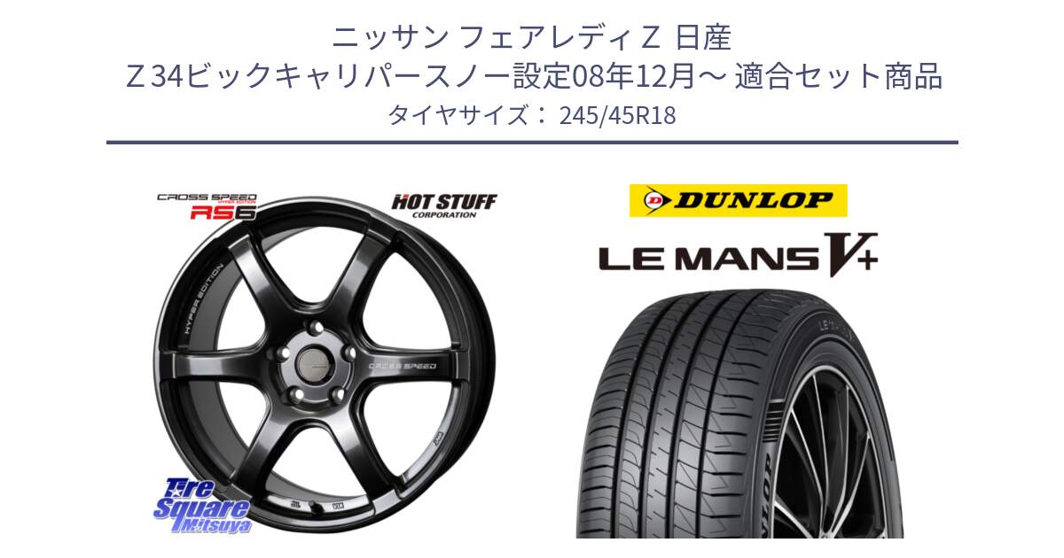 ニッサン フェアレディＺ 日産 Ｚ34ビックキャリパースノー設定08年12月～ 用セット商品です。クロススピード RS6 軽量ホイール 18インチ と ダンロップ LEMANS5+ ルマンV+ 245/45R18 の組合せ商品です。